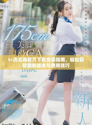 t+瀏覽器官方下載安裝指南，輕松獲取最新版本與使用技巧