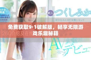 免費(fèi)獲取9·1破解版，暢享無限游戲樂趣秘籍
