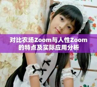 對(duì)比農(nóng)場(chǎng)Zoom與人性Zoom的特點(diǎn)及實(shí)際應(yīng)用分析