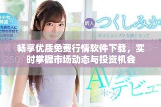 暢享優(yōu)質免費行情軟件下載，實時掌握市場動態(tài)與投資機會