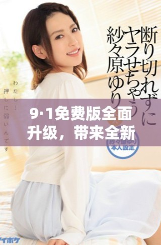 9·1免費(fèi)版全面升級，帶來全新用戶體驗(yàn)和功能解析