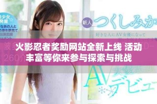 火影忍者獎(jiǎng)勵(lì)網(wǎng)站全新上線 活動(dòng)豐富等你來(lái)參與探索與挑戰(zhàn)