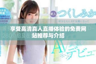享受高清真人直播體驗(yàn)的免費(fèi)網(wǎng)站推薦與介紹
