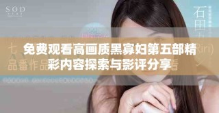 免費觀看高畫質(zhì)黑寡婦第五部精彩內(nèi)容探索與影評分享