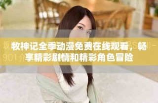 牧神記全季動漫免費(fèi)在線觀看，暢享精彩劇情和精彩角色冒險(xiǎn)