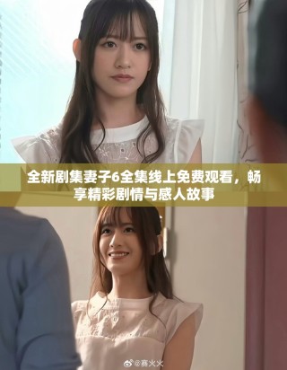 全新劇集妻子6全集線上免費(fèi)觀看，暢享精彩劇情與感人故事
