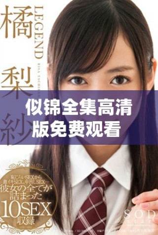 似錦全集高清版免費(fèi)觀看 見(jiàn)證精彩劇情與人物命運(yùn)的交織之旅