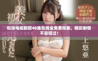 似錦電視劇前40集在線全免費(fèi)觀看，精彩劇情不容錯(cuò)過(guò)！