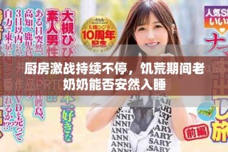 廚房激戰(zhàn)持續(xù)不停，饑荒期間老奶奶能否安然入睡