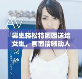 男生輕松將困困送給女生，畫面清晰動人不容錯過