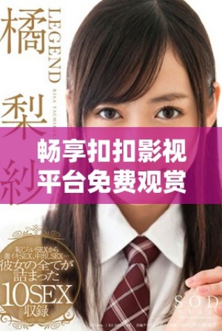 暢享扣扣影視平臺(tái)免費(fèi)觀賞熱門電視劇資源