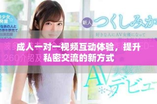 成人一對一視頻互動體驗，提升私密交流的新方式