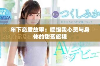 年下戀愛故事：喂飽我心靈與身體的甜蜜旅程
