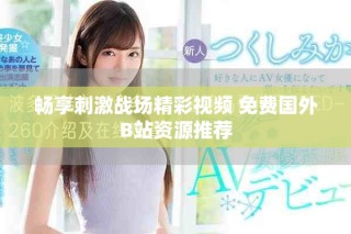 暢享刺激戰(zhàn)場精彩視頻 免費(fèi)國外B站資源推薦