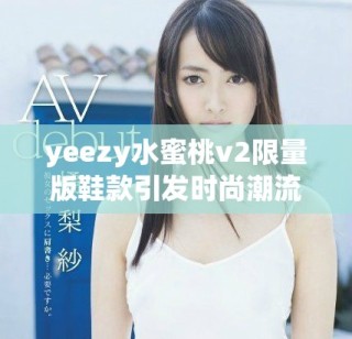 yeezy水蜜桃v2限量版鞋款引發(fā)時尚潮流熱議
