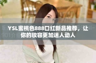 YSL蜜桃色888口紅新品推薦，讓你的妝容更加迷人動(dòng)人