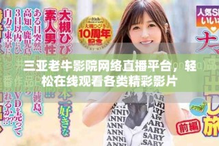 三亞老牛影院網絡直播平臺，輕松在線觀看各類精彩影片