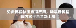 免費(fèi)體驗(yàn)私密直播應(yīng)用，暢享各種精彩內(nèi)容平臺全新上線