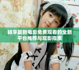 暢享最新電影免費(fèi)觀看的全新平臺推薦與觀影指南