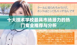 十大技術學校最具市場潛力的熱門專業(yè)推薦與分析
