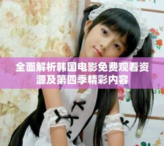全面解析韓國電影免費觀看資源及第四季精彩內(nèi)容