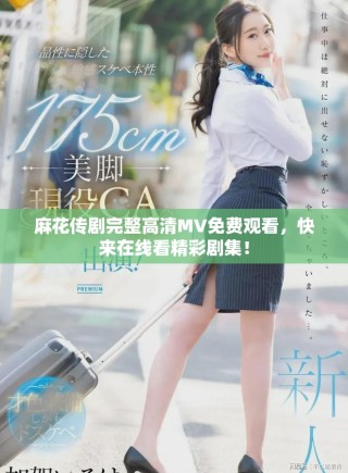 麻花傳劇完整高清MV免費(fèi)觀看，快來在線看精彩劇集！