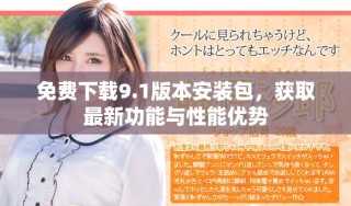 免費下載9.1版本安裝包，獲取最新功能與性能優(yōu)勢
