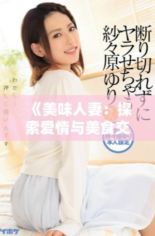 《美味人妻：探索愛情與美食交織的誘人故事》