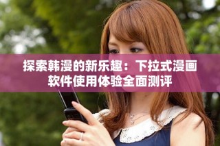 探索韓漫的新樂趣：下拉式漫畫軟件使用體驗(yàn)全面測(cè)評(píng)