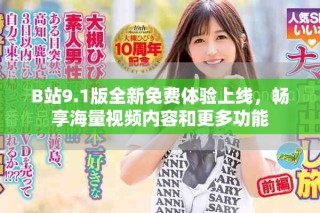 B站9.1版全新免費(fèi)體驗(yàn)上線，暢享海量視頻內(nèi)容和更多功能
