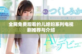 全網(wǎng)免費(fèi)觀看的兒媳婦系列電視劇推薦與介紹