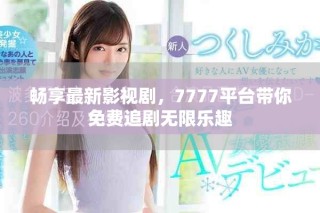 暢享最新影視劇，7777平臺(tái)帶你免費(fèi)追劇無(wú)限樂(lè)趣