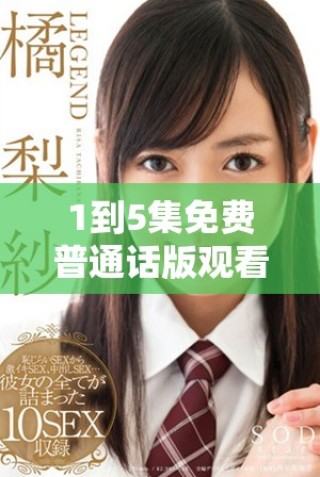1到5集免費(fèi)普通話版觀看，暢享精彩內(nèi)容與樂(lè)趣