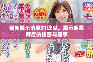 最新娛樂消息51吃瓜，揭示明星背后的秘密與趣事