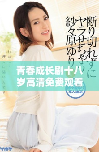 青春成長劇十八歲高清免費觀看，全新故事盡在其中