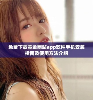 免費(fèi)下載黃金網(wǎng)站app軟件手機(jī)安裝指南及使用方法介紹