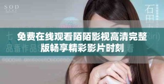 免費在線觀看陌陌影視高清完整版暢享精彩影片時刻