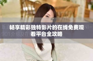 暢享精彩獨(dú)特影片的在線(xiàn)免費(fèi)觀看平臺(tái)全攻略