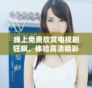 線上免費(fèi)欣賞電視劇狂飆，體驗(yàn)高清精彩劇情盡在眼前