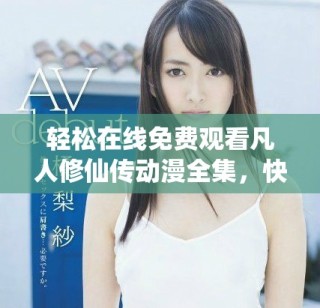 輕松在線免費觀看凡人修仙傳動漫全集，快來體驗修仙之旅！