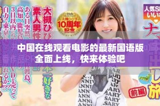 中國(guó)在線觀看電影的最新國(guó)語(yǔ)版全面上線，快來(lái)體驗(yàn)吧