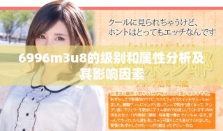 6996m3u8的級(jí)別和屬性分析及其影響因素