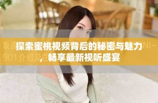 探索蜜桃視頻背后的秘密與魅力，暢享最新視聽盛宴