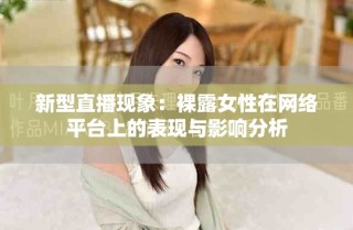 新型直播現(xiàn)象：裸露女性在網(wǎng)絡(luò)平臺(tái)上的表現(xiàn)與影響分析