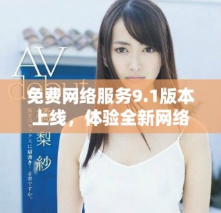 免費網(wǎng)絡服務9.1版本上線，體驗全新網(wǎng)絡暢游方式