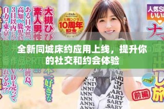 全新同城床約應(yīng)用上線，提升你的社交和約會體驗