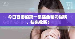 今日首播的第一集插曲精彩揭曉，快來收聽！