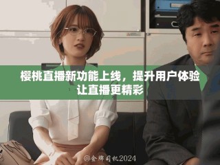 櫻桃直播新功能上線，提升用戶體驗(yàn)讓直播更精彩