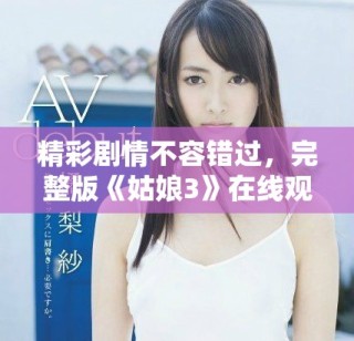 精彩劇情不容錯(cuò)過(guò)，完整版《姑娘3》在線觀看攻略分享