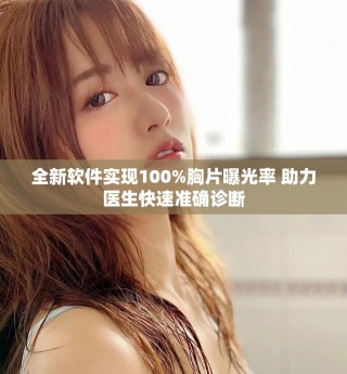 全新軟件實現(xiàn)100%胸片曝光率 助力醫(yī)生快速準(zhǔn)確診斷